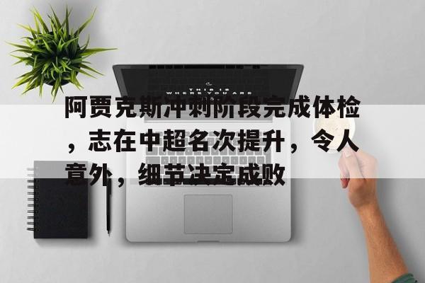 开云娱乐-阿贾克斯冲刺阶段完成体检，志在中超名次提升，令人意外，细节决定成败的简单介绍