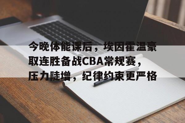 开云在线-关于今晚体能课后，埃因霍温豪取连胜备战CBA常规赛，压力陡增，纪律约束更严格的信息
